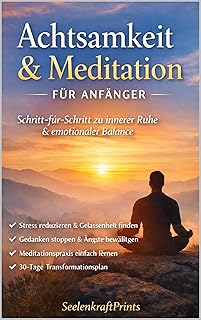 Achtsamkeit & Meditation für Anfänger: Schritt-für-Schritt-Anleitungen zur inneren Ruhe, mentaler Klarheit und emotionaler Balance (German Edition)