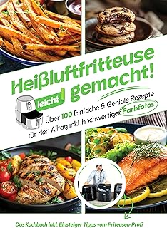 Heißluftfritteuse leicht gemacht! Über 100 Einfache & Geniale Rezepte für den Alltag | Das Heissluftfritteuse Kochbuch inkl. Einsteiger Tipps vom Friteusen-Profi ... (Überarbeitete Ausgabe) (German Edition)